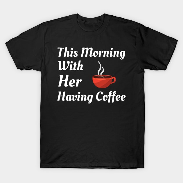 This Morning With Her Having Coffee T-Shirt by Famgift